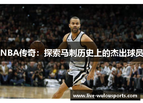 NBA传奇：探索马刺历史上的杰出球员