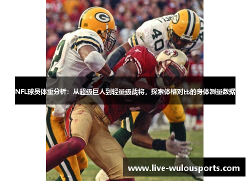 NFL球员体重分析：从超级巨人到轻量级战将，探索体格对比的身体测量数据